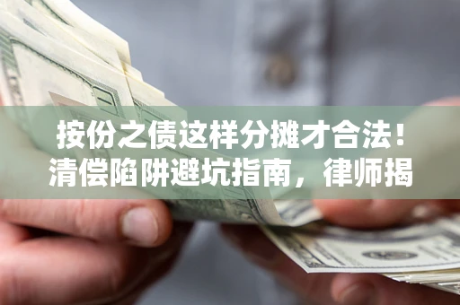 武汉按份之债这样分摊才合法！清偿陷阱避坑指南，律师揭秘关键条款