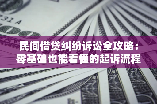 武汉民间借贷纠纷诉讼全攻略：零基础也能看懂的起诉流程与证据整理指南