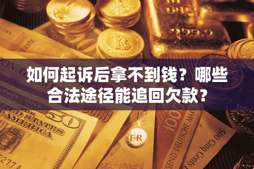 武汉如何起诉后拿不到钱？哪些合法途径能追回欠款？