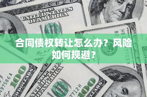 武汉合同债权转让怎么办？风险如何规避？