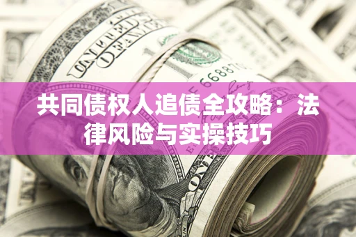 武汉共同债权人追债全攻略：法律风险与实操技巧