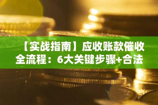 武汉【实战指南】应收账款催收全流程：6大关键步骤+合法回款技巧