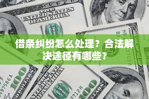 武汉借条纠纷怎么处理？合法解决途径有哪些？