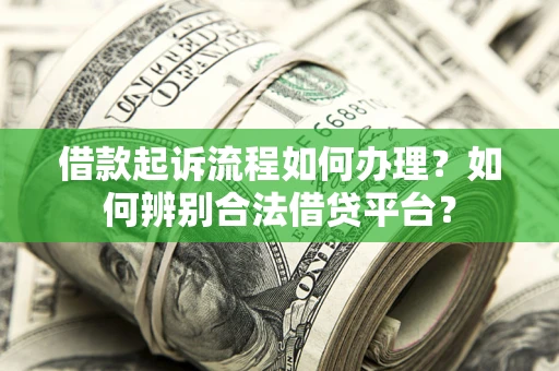 武汉借款起诉流程如何办理？如何辨别合法借贷平台？