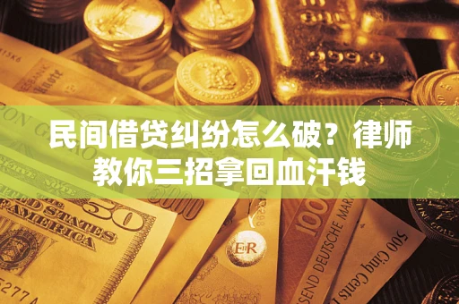 武汉民间借贷纠纷怎么破？律师教你三招拿回血汗钱