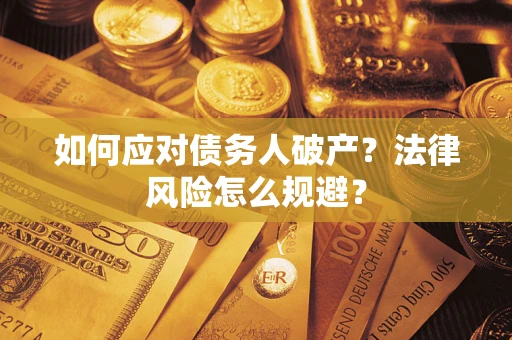 武汉如何应对债务人破产？法律风险怎么规避？