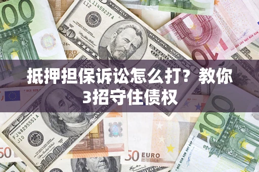 武汉抵押担保诉讼怎么打？教你3招守住债权
