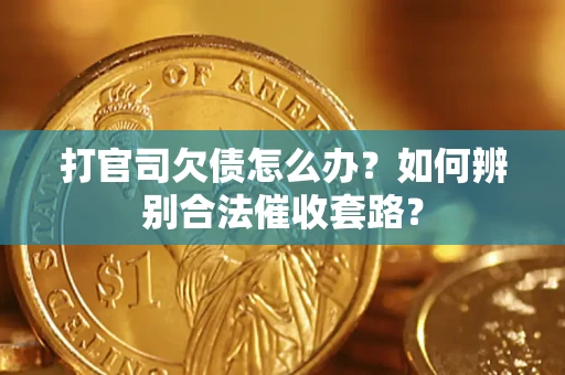 武汉打官司欠债怎么办？如何辨别合法催收套路？