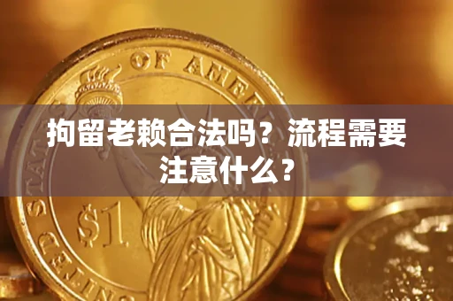 武汉拘留老赖合法吗？流程需要注意什么？