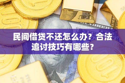 武汉民间借贷不还怎么办？合法追讨技巧有哪些？