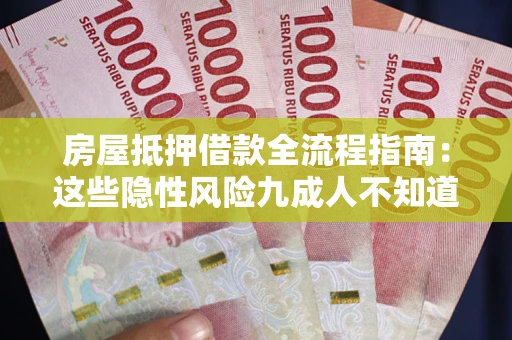 武汉房屋抵押借款全流程指南：这些隐性风险九成人不知道