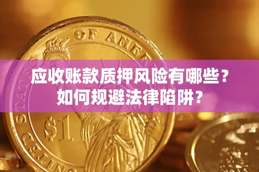 武汉应收账款质押风险有哪些？如何规避法律陷阱？