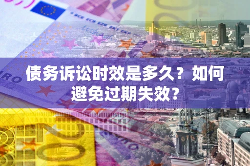 武汉债务诉讼时效是多久？如何避免过期失效？