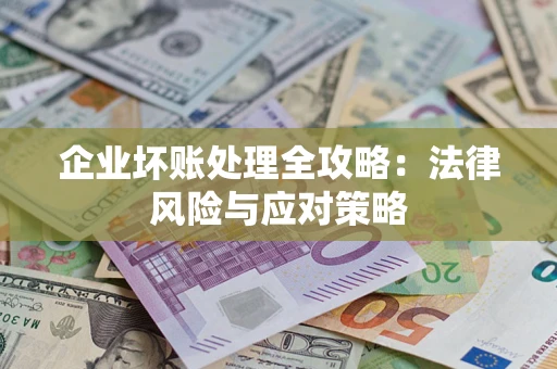 武汉企业坏账处理全攻略：法律风险与应对策略