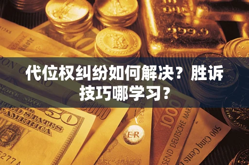 武汉代位权纠纷如何解决？胜诉技巧哪学习？