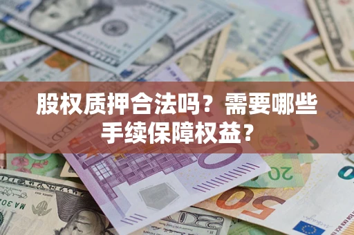 武汉股权质押合法吗？需要哪些手续保障权益？