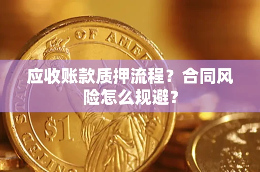 武汉应收账款质押流程？合同风险怎么规避？