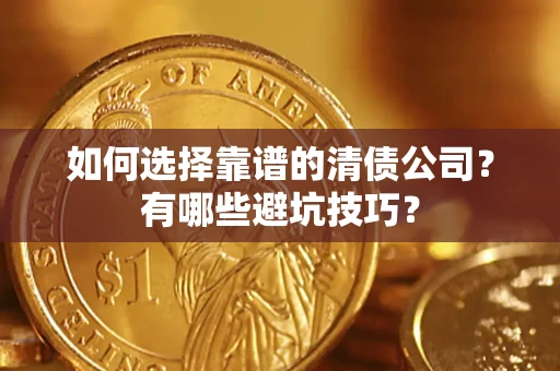 武汉如何选择靠谱的清债公司？有哪些避坑技巧？