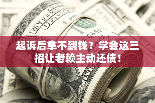武汉起诉后拿不到钱？学会这三招让老赖主动还债！