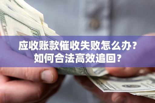 武汉应收账款催收失败怎么办？如何合法高效追回？