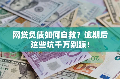 武汉网贷负债如何自救？逾期后这些坑千万别踩！