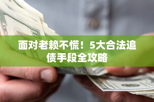 武汉面对老赖不慌！5大合法追债手段全攻略
