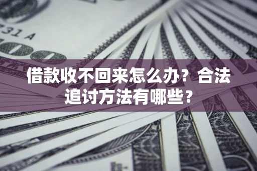 武汉借款收不回来怎么办？合法追讨方法有哪些？