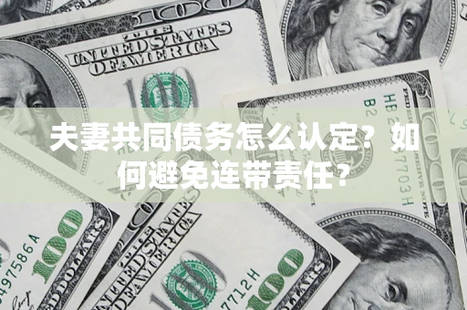 武汉夫妻共同债务怎么认定？如何避免连带责任？