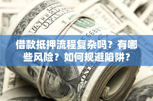 武汉借款抵押流程复杂吗？有哪些风险？如何规避陷阱？