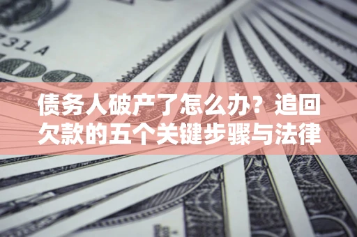 武汉债务人破产了怎么办？追回欠款的五个关键步骤与法律策略