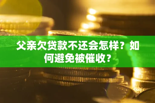 武汉父亲欠贷款不还会怎样？如何避免被催收？