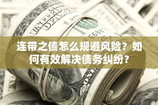 武汉连带之债怎么规避风险？如何有效解决债务纠纷？