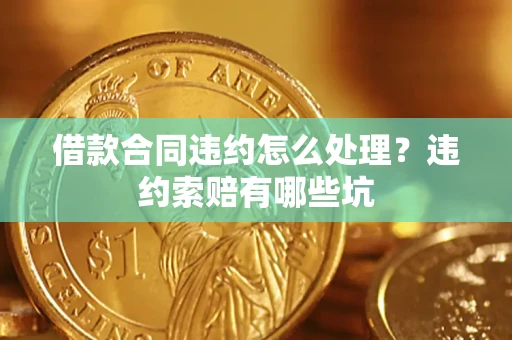武汉借款合同违约怎么处理？违约索赔有哪些坑