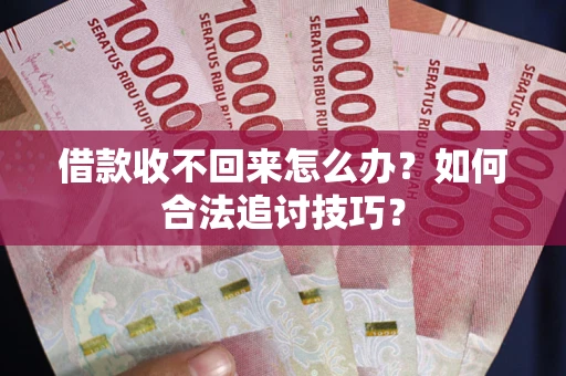 武汉借款收不回来怎么办？如何合法追讨技巧？