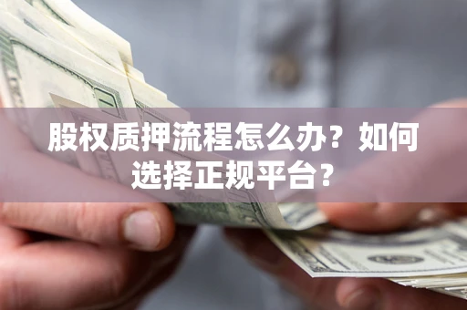 武汉股权质押流程怎么办？如何选择正规平台？