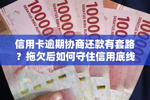 武汉信用卡逾期协商还款有套路？拖欠后如何守住信用底线？