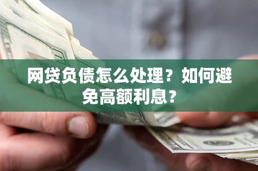 武汉网贷负债怎么处理？如何避免高额利息？