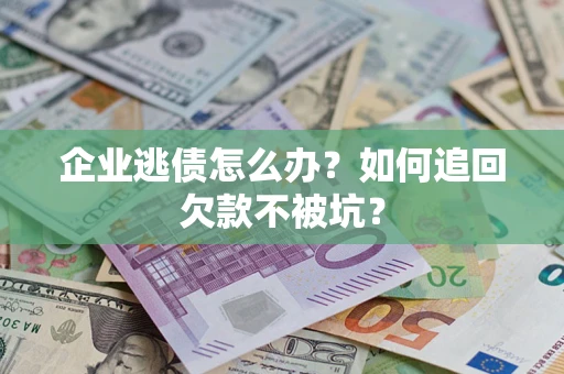武汉企业逃债怎么办？如何追回欠款不被坑？