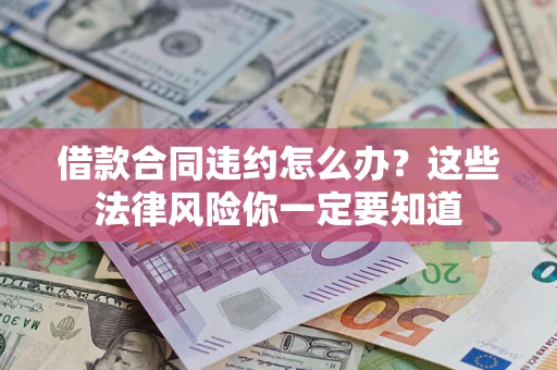 武汉借款合同违约怎么办？这些法律风险你一定要知道