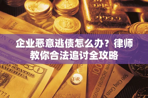 武汉企业恶意逃债怎么办？律师教你合法追讨全攻略