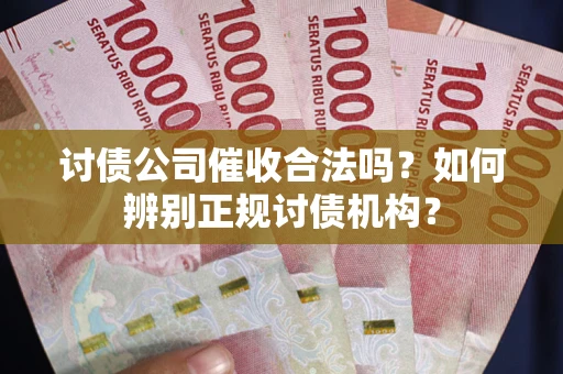 武汉讨债公司催收合法吗？如何辨别正规讨债机构？