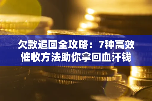 武汉欠款追回全攻略：7种高效催收方法助你拿回血汗钱