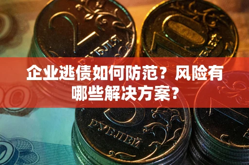 武汉企业逃债如何防范？风险有哪些解决方案？
