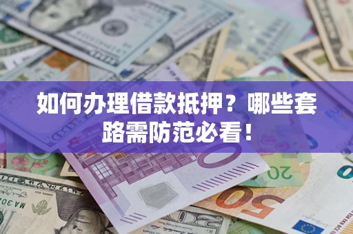 武汉如何办理借款抵押？哪些套路需防范必看！