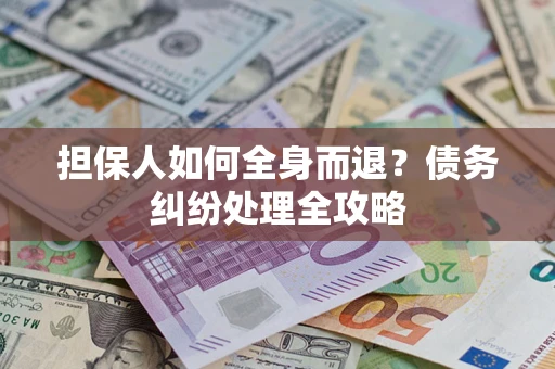 武汉担保人如何全身而退？债务纠纷处理全攻略