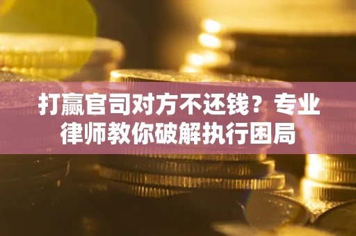 武汉打赢官司对方不还钱？专业律师教你破解执行困局