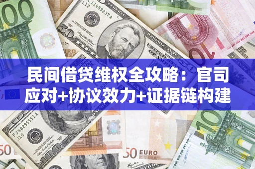 武汉民间借贷维权全攻略：官司应对+协议效力+证据链构建指南