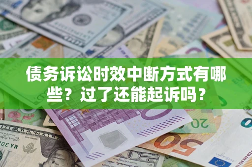 武汉债务诉讼时效中断方式有哪些？过了还能起诉吗？