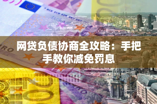武汉网贷负债协商全攻略：手把手教你减免罚息