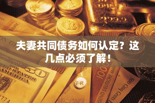武汉夫妻共同债务如何认定？这几点必须了解！
